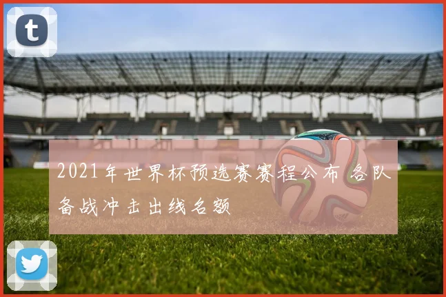 2021年世界杯预选赛赛程公布 各队备战冲击出线名额