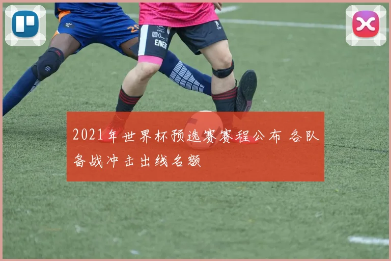 2021年世界杯预选赛赛程公布 各队备战冲击出线名额
